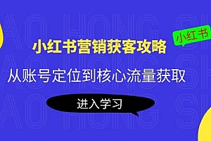 小红书营销获客攻略:从账号定位到核心流量获取,爆款笔记打造
