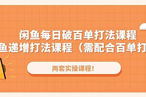 闲鱼每日破百单打法实操课程+闲鱼递增打法课程(需配合百单打法)
