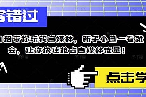 11招带你玩转自媒体,新手小白一看就会,让你快速抢占自媒体流量