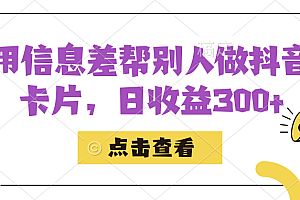 利用信息查帮别人做抖音小卡片,日收益300+
