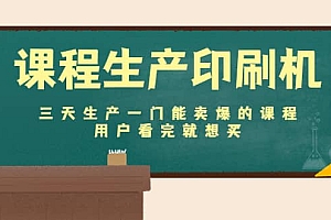 课程生产印刷机:三天生产一门能卖爆的课程,用户看完就想买