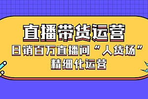 直播带货运营,销百万直播间“人货场”精细化运营