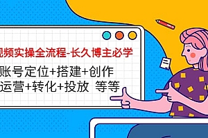 短视频实操全流程-长久博主必学:账号定位+搭建+创作+运营+转化+投放 等等