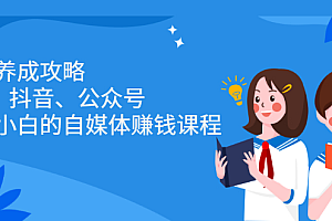 博主养成攻略(B站、抖音、公众号),适合小白的自媒体赚钱课程