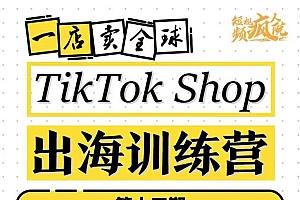 TikTokShop出海训练营(第十三期),打开全球流量新思维,出海抢占全球新流量,一店卖全球