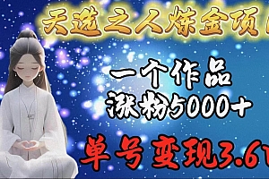 天选之人炼金项目,一个作品涨粉5000+,单号变现3.6w