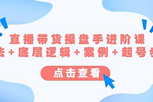 直播带货/操盘手/进阶课,算法+底层逻辑+案例+起号步骤