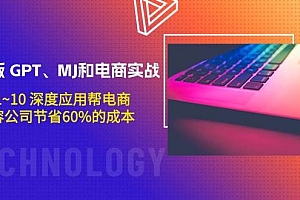 升级版 GPT、MJ和电商实战,从1~10 深度应用帮电商、内容公司节省60%的成本