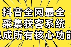 抖音全网最全采集获客系统,集成所有核心功能,日引500+
