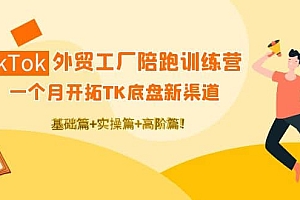 TikTok外贸工厂陪跑训练营:一个月开拓TK底盘新渠道 基础+实操+高阶篇