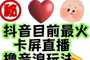 外面收费1980抖音卡屏直播玩法 一个抖音号可以撸几百到几千不等【详细玩法】
