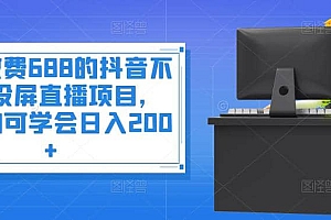 外面收费688的抖音不露脸投屏直播项目,小白均可学会日入200+