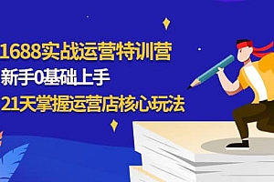 1688实战特训营:新手0基础上手,21天掌握运营店核心玩法