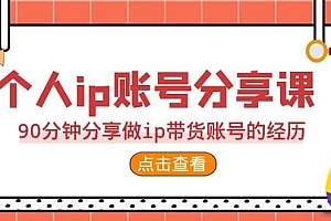 2023个人ip账号分享课,90分钟分享做ip带货账号的经历