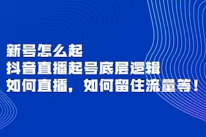 新号怎么起,抖音直播起号底层逻辑,如何直播,如何留住流量等