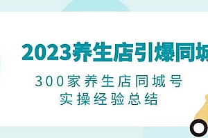 2023养生店·引爆同城,300家养生店同城号实操经验总结