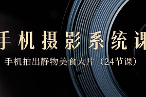 0基础-手机摄影系统课,手机拍出静物美食大片(24节课)