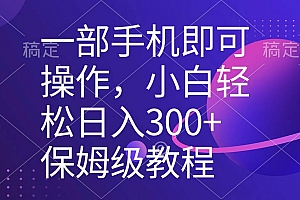 一部手机即可操作,小白轻松上手日入300+保姆级教程,五分钟一个原创视频