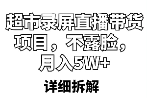 超市录屏直播带货项目,不露脸,月入5W+(详细拆解)