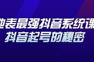 地表最强抖音系统课,抖音起号的秘密 价值398元