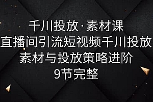 千川投放·素材课:直播间引流短视频千川投放素材与投放策略进阶,9节完整