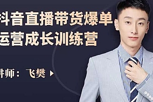 飞樊:抖音直播带货爆单运营成长训练营,手把手教你玩转直播带货