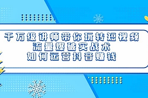 千万级讲师带你玩转短视频,流量爆破实战术,如何运营抖音赚钱