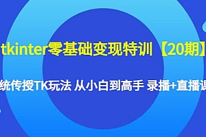 tkinter零基础变现特训【20期】系统传授TK玩法 从小白到高手 录播+直播课