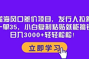 蓝海风口差价项目,发行人拉新,一单35,小白复制粘贴就能搞钱!日入3000+轻轻松松