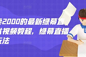 外面卖2000的最新绿幕直播技术视频教程,绿幕直播变现玩法