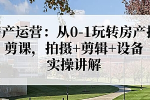房产运营:从0-1玩转房产拍剪课,拍摄+剪辑+设备,实操讲解(价值899)