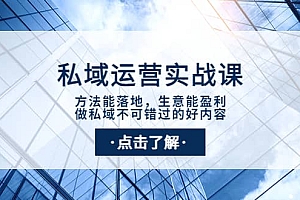 私域运营实战课:方法能落地,生意能盈利,做私域不可错过的好内容