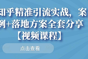 知乎精准引流实战,案例+落地方案全套分享【视频课程】