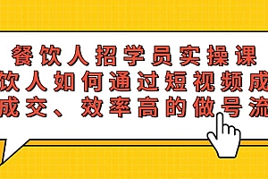 餐饮人招学员实操课,餐饮人如何通过短视频成交,高成交、效率高的做号流程