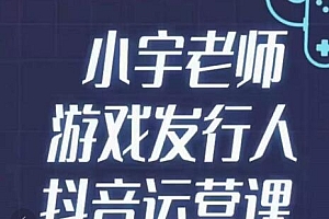 小宇老师游戏发行人实战课,非常适合想把抖音做个副业的人,或者2次创业的人