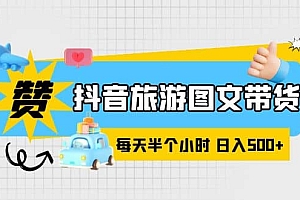 抖音旅游图文带货,零门槛,操作简单,每天半个小时,日入500+