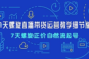 7天螺直旋播带货运营教细学节版,7天螺旋正自价然流起号