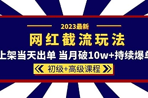 2023网红·同款截流玩法【初级+高级课程】上架当天出单 当月破10w+持续爆单
