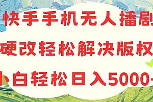 快手手机无人播剧,无需硬改,轻松解决版权问题,小白轻松日入5000+