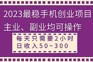 2023最稳手机创业项目,主业、副业均可操作,每天只需2小时,日收入50~300+