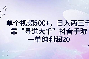 单个视频500+,日入两三千轻轻松松,靠“寻道大千”抖音手游,一单纯利…
