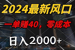 2024最新风口项目,一单40,零成本,日入2000+,100%必赚,无脑操作
