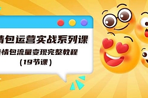 表情包运营实战系列课,表情包流量变现完整教程(19节课)