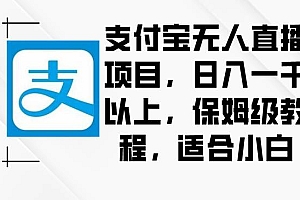支付宝无人直播项目,日入一千以上,保姆级教程,适合小白