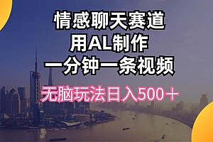情感聊天赛道用al制作一分钟一条视频无脑玩法日入500+
