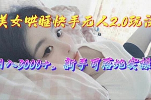 美女哄睡快手无人2.0赛道,日收3000+,新手可落地实操