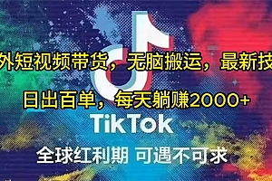 海外短视频带货,无脑搬运,最新技术,日出百单,每天躺赚2000+