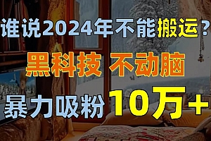 谁说2024年不能搬运?只动手不动脑,自媒体平台单月暴力涨粉10000+