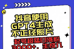 抖音使用GPT4生成不正经照片,起号超猛日涨粉3000+,生成几张图片点赞破6w+