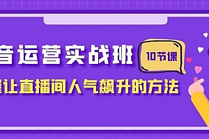 抖音运营实战班,掌握让直播间人气飙升的方法(10节课)